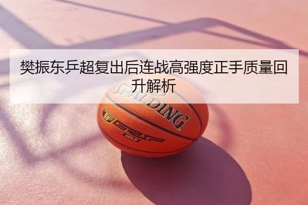 樊振东乒超复出后连战高强度正手质量回升解析