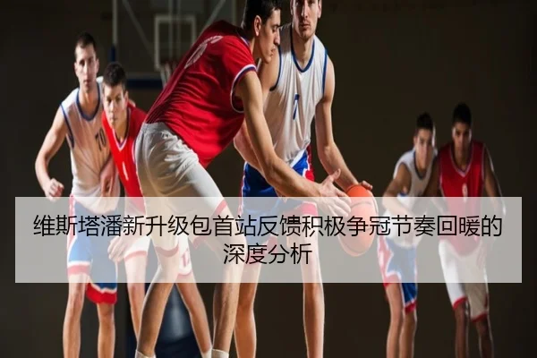 维斯塔潘新升级包首站反馈积极争冠节奏回暖的深度分析