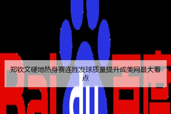 郑钦文硬地热身赛连胜发球质量提升成美网最大看点